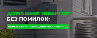 Який інвертор обрати для дому: мережевий, гібридний чи офф-ґрід?