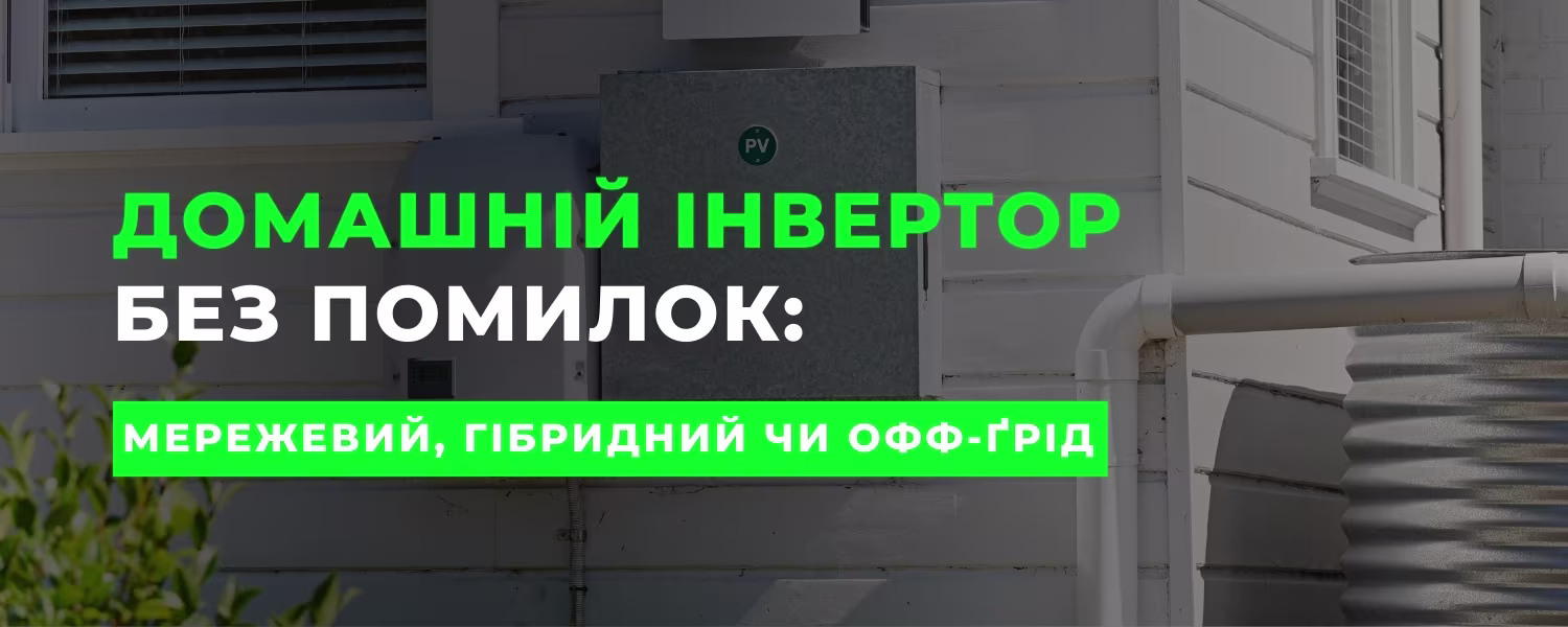 Який інвертор обрати для дому: мережевий, гібридний чи офф-ґрід?